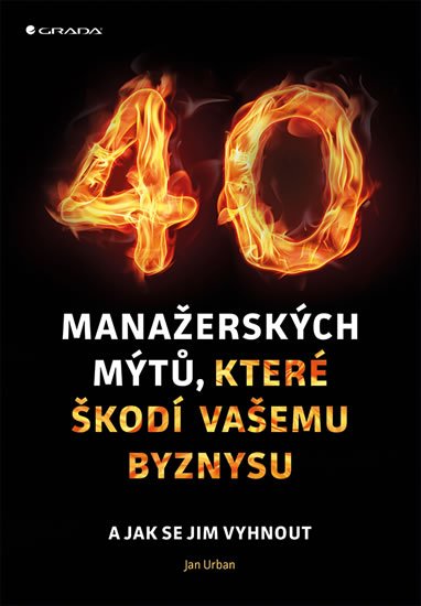 Urban Jan: 40 manažerských mýtů, které škodí vašemu byznysu a jak se jim vyhnout Urban Jan: 40 manažerských mýtů, které škodí vašemu byznysu a jak se jim vyhnout