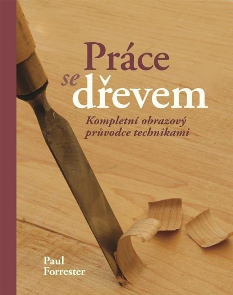 Forrester Paul: Práce se dřevem - Kompletní obrazový pruvodce technikami Forrester Paul: Práce se dřevem - Kompletní obrazový pruvodce technikami