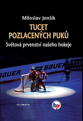 Jenšík Miloslav: Tucet pozlacených puků - Světová prvenství našeho hokeje Jenšík Miloslav: Tucet pozlacených puků - Světová prvenství našeho hokeje