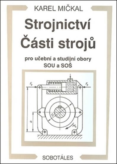 Mičkal Karel: Strojnictví Části strojů - pro učební a studijní obory SOU a SOŠ