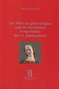 Bartová Milena: Die Pieta aus Jihlava/Iglau und die heroischen Vesperbilder des 14. Jahrhun