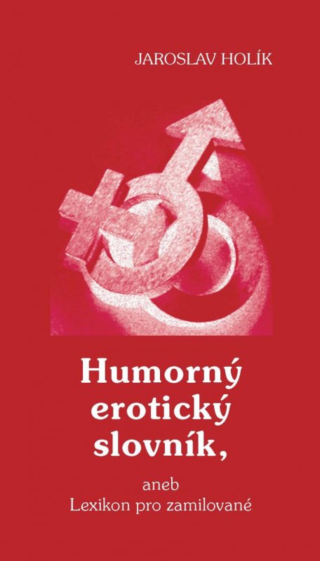 Holík Jaroslav: Humorný erotický slovník, aneb Lexikon pro zamilované Holík Jaroslav: Humorný erotický slovník, aneb Lexikon pro zamilované