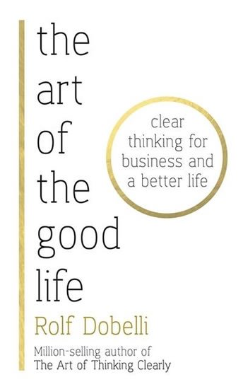 Dobelli Rolf: The Art of the Good Life: Clear Thinking for Business and a Better Life