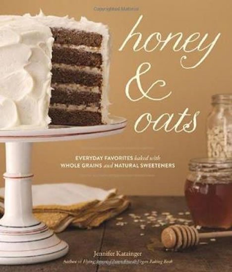 Katzinger Jennifer: Honey & Oats : Everyday Favorites Baked with Whole Grains and Natural Sweet