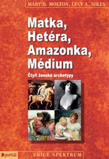 Molton Mary D.: Matka, Hetéra, Amazonka, Médium - Čtyři ženské archetypy Molton Mary D.: Matka, Hetéra, Amazonka, Médium - Čtyři ženské archetypy