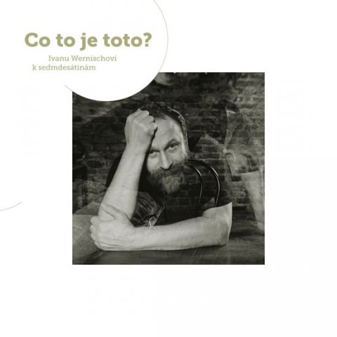 kolektiv autorů: Co to je toto? Sborník k sedmdesátinám Ivana Wernische kolektiv autorů: Co to je toto? Sborník k sedmdesátinám Ivana Wernische
