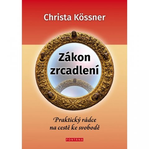 Kössner Christa: Zákon zrcadlení - Praktický rádce na cestě ke svobodě Kössner Christa: Zákon zrcadlení - Praktický rádce na cestě ke svobodě