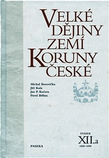 Bělina Pavel: Velké dějiny zemí Koruny české XII./a 1860-1890 Bělina Pavel: Velké dějiny zemí Koruny české XII./a 1860-1890