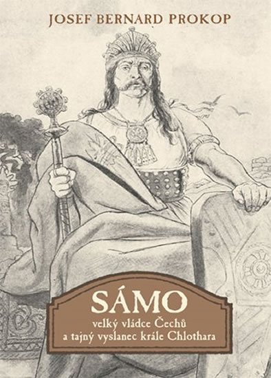 Prokop Josef Bernard: Sámo - Velký vládce Čechů a tajný vyslanec krále Chlothara