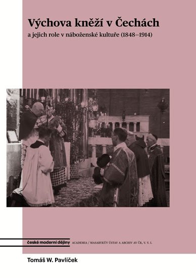 Pavlíček Tomáš W.: Výchova kněží v Čechách a jejich role v náboženské kultuře (1848-1914) Pavlíček Tomáš W.: Výchova kněží v Čechách a jejich role v náboženské kultuře (1848-1914)
