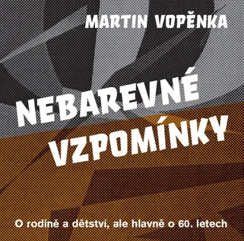 Vopěnka Martin: Nebarevné vzpomínky - O rodičích a dětství, ale hlavně o 60. letech.