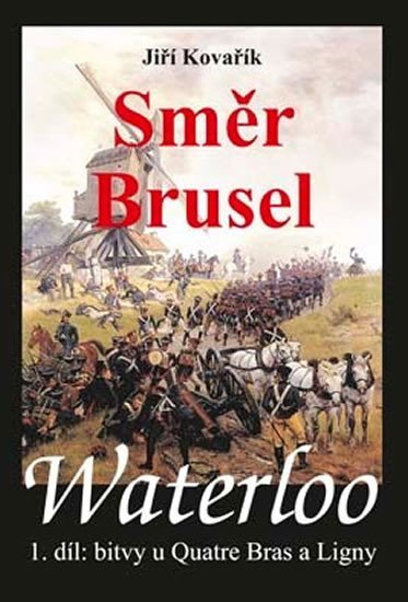 Kovařík Jiří: Waterloo - Směr Brusel - 1. díl bitvy u Quatre Bras a Ligny Kovařík Jiří: Waterloo - Směr Brusel - 1. díl bitvy u Quatre Bras a Ligny