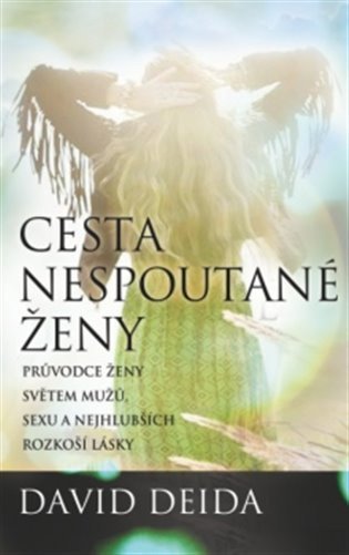Deida David: Cesta nespoutané ženy - Průvodce ženy světem mužů, sexu a nejhlubších rozko