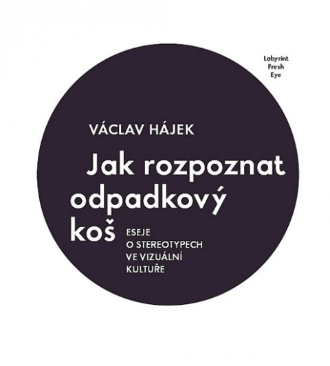 Hájek Václav: Jak rozpoznat odpadkový koš - Eseje o stereotypech ve vizuální kultuře