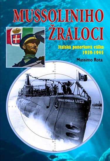 Rota Massimo: Mussoliniho Žraloci - Italská ponorková válka 1939-1945 Rota Massimo: Mussoliniho Žraloci - Italská ponorková válka 1939-1945