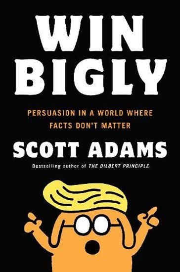 Adams Scott: Win Bigly: Persuasion in a World Where Facts Don´t Matter