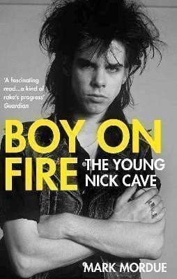 Mordue Mark: Boy on Fire : The Young Nick Cave