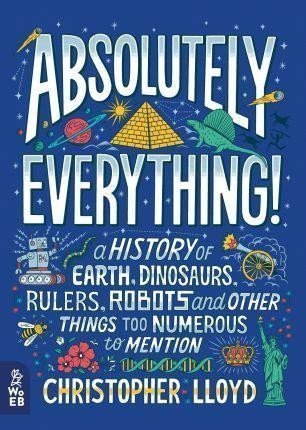 Lloyd Christopher: Absolutely Everything! : A History of Earth, Dinosaurs, Rulers, Robots and 