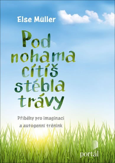 Müller Else: Pod nohama cítíš stébla trávy - Příběhy pro imaginaci a autogenní trénink Müller Else: Pod nohama cítíš stébla trávy - Příběhy pro imaginaci a autogenní trénink