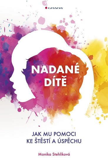 Stehlíková Monika: Nadané dítě - Jak mu pomoci ke štěstí a úspěchu Stehlíková Monika: Nadané dítě - Jak mu pomoci ke štěstí a úspěchu