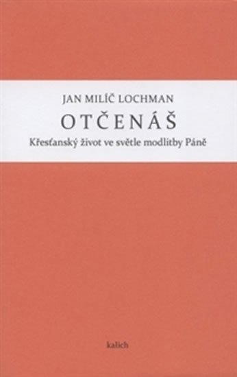 Lochman Jan Milíč: Otčenáš - Křesťanský život ve světle modlitby Páně Lochman Jan Milíč: Otčenáš - Křesťanský život ve světle modlitby Páně