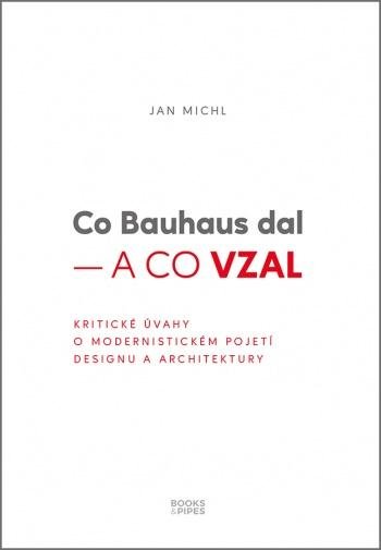 Michl Jan: Co Bauhaus dal a co vzal - Kritické úvahy o modernistickém pojetí designu a Michl Jan: Co Bauhaus dal a co vzal - Kritické úvahy o modernistickém pojetí designu a
