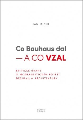 Michl Jan: Co Bauhaus dal a co vzal - Kritické úvahy o modernistickém pojetí designu a