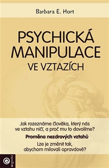 Hort Barbara E.: Psychická manipulace ve vztazích - Jak rozeznáme člověka, který nás ve vzta Hort Barbara E.: Psychická manipulace ve vztazích - Jak rozeznáme člověka, který nás ve vzta
