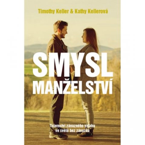 Keller Timothy, Kellerová Kathy,: Smysl Manželství - Tajemství závazného vztahu ve světě bez závazků Keller Timothy, Kellerová Kathy,: Smysl Manželství - Tajemství závazného vztahu ve světě bez závazků