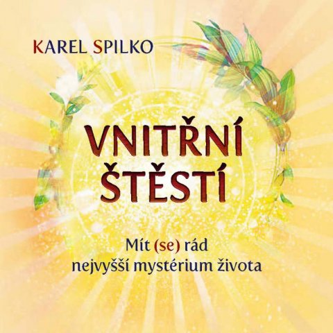 Spilko Karel: Vnitřní štěstí - Mít (se) rád nejvyšší mystérium života Spilko Karel: Vnitřní štěstí - Mít (se) rád nejvyšší mystérium života