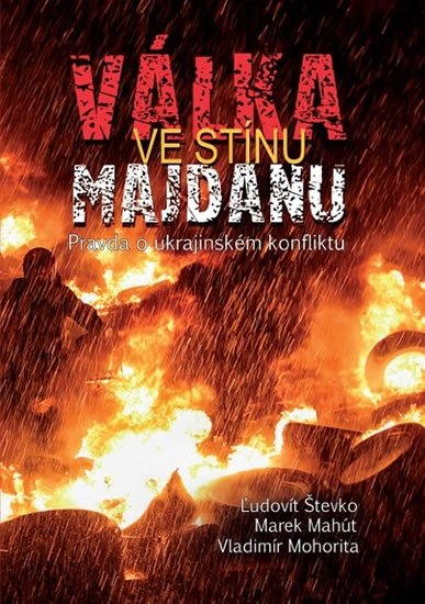 Števko Ľudovít, Mahút Marek, Mohorita Vladimír,: Válka ve stínu Majdanu - Pravda o ukrajinském konfliktu Števko Ľudovít, Mahút Marek, Mohorita Vladimír,: Válka ve stínu Majdanu - Pravda o ukrajinském konfliktu