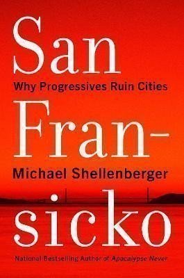 Shellenberger Michael: San Fransicko : Why Progressives Ruin Ci