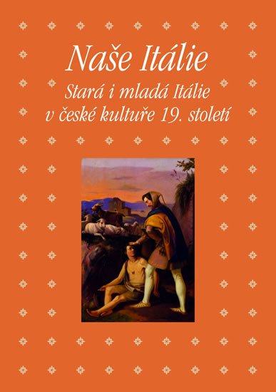 Hojda Zdeněk a kolektiv: Naše Itálie - Stará i mladá Itálie v české kultuře 19. století Hojda Zdeněk a kolektiv: Naše Itálie - Stará i mladá Itálie v české kultuře 19. století