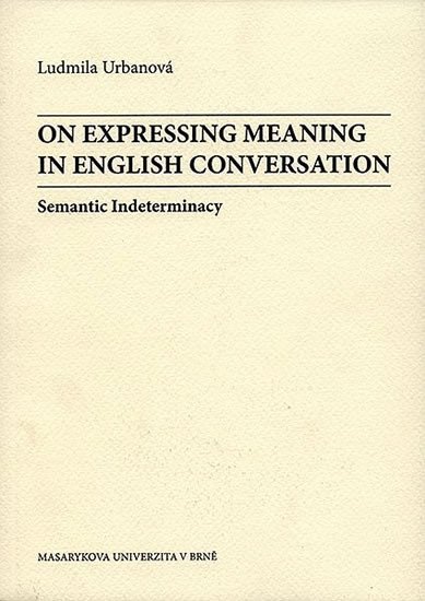 Urbanová Ludmila: On Expressing Meaning in English Conversation: Semantic Indeterminacy
