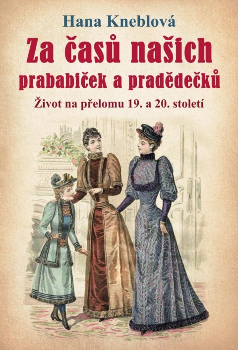 Kneblová Hana: Za časů našich prababiček a pradědečků - Život na přelomu 19. a 20. století