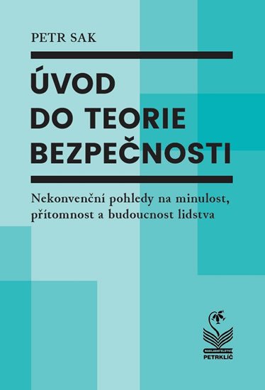 Sak Petr: Úvod do teorie bezpečnosti - Nekonvenční pohledy na minulost, přítomnost a 