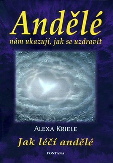 Krieleová Alexa: Andělé nám ukazují, jak se uzdravit - Jak léčí andělé Krieleová Alexa: Andělé nám ukazují, jak se uzdravit - Jak léčí andělé