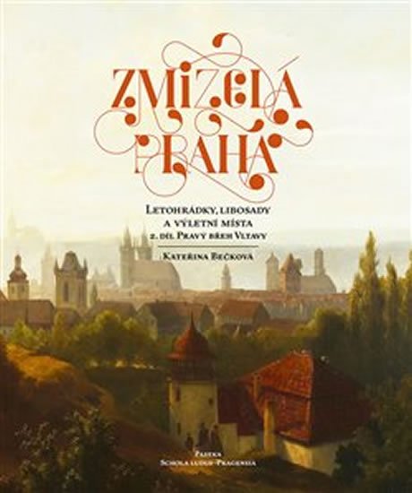 Bečková Kateřina: Zmizelá Praha - Letohrádky, libosady a výletní místa 2 - Pravý břeh Vltavy Bečková Kateřina: Zmizelá Praha - Letohrádky, libosady a výletní místa 2 - Pravý břeh Vltavy