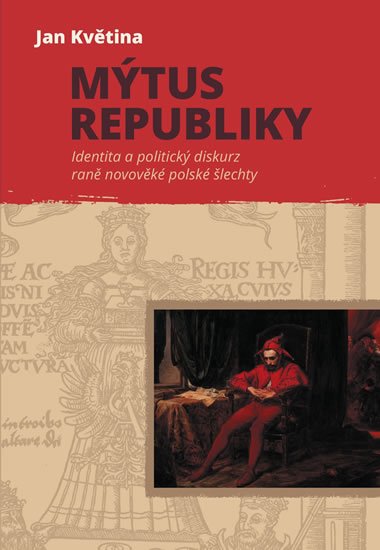 Květina Jan: Mýtus republiky - Identita a politický diskurz raně novověké polské šlechty Květina Jan: Mýtus republiky - Identita a politický diskurz raně novověké polské šlechty