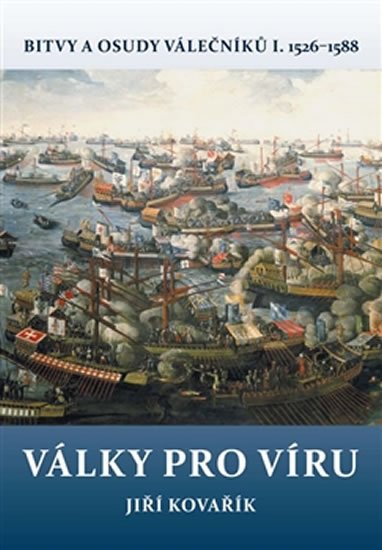 Kovařík Jiří: Války pro víru - Bitvy a osudy válečníků I. 1526-1588 Kovařík Jiří: Války pro víru - Bitvy a osudy válečníků I. 1526-1588