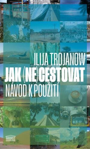 Trojanow Ilija: Jak (ne)cestovat? - Návod k použití Trojanow Ilija: Jak (ne)cestovat? - Návod k použití