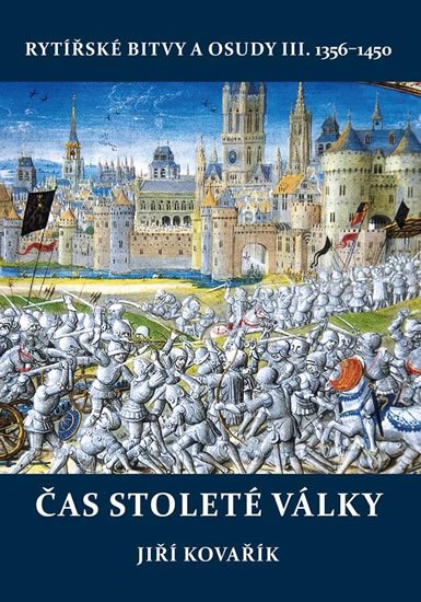 Kovařík Jiří: Čas stoleté války - Rytířské bitvy a osudy III. 1356-1450