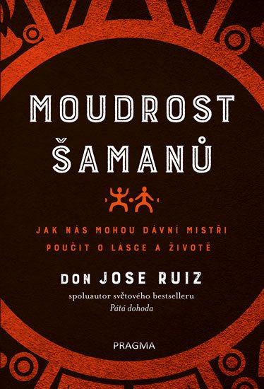 Ruiz Don Jose: Moudrost šamanů - Jak nás mohou dávní mistři poučit o lásce a životě