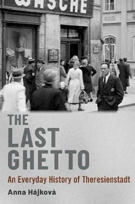 Hájková Anna: The Last Ghetto: An Everyday History of Theresienstadt