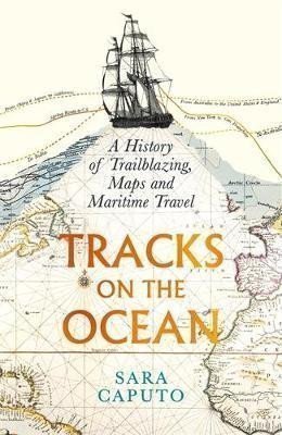 Caputo Sara: Tracks on the Ocean: A History of Trailblazing, Maps and Maritime Travel