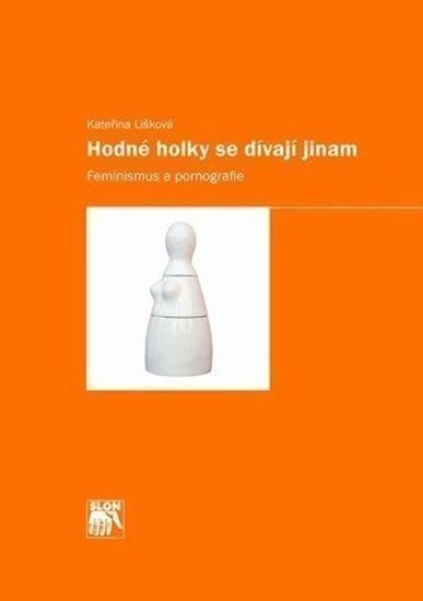 Lišková Kateřina: Hodné holky se dívají jinam: Feminismus a pornografie
