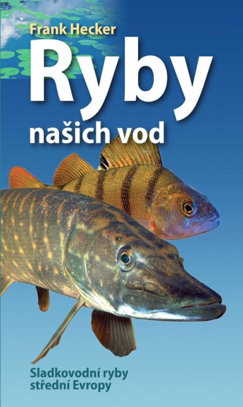 Hecker Frank: Ryby našich vod - Sladkovodní ryby střední Evropy Hecker Frank: Ryby našich vod - Sladkovodní ryby střední Evropy