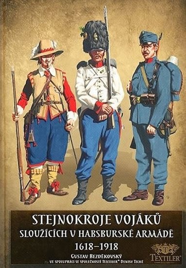 Bezděkovský Gustav: Stejnokroje vojáků sloužící v habsburské armádě v letech 1618-1918 Bezděkovský Gustav: Stejnokroje vojáků sloužící v habsburské armádě v letech 1618-1918