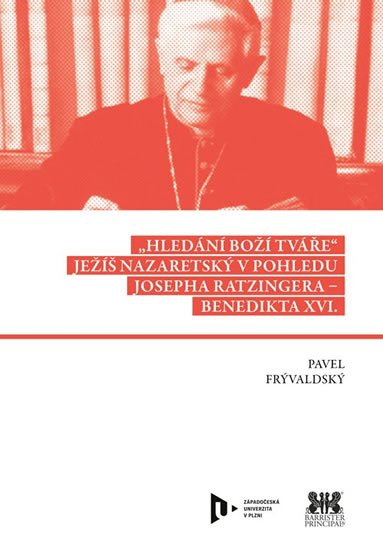 Frývaldský Pavel: Hledání Boží tváře - Ježíš Nazaretský v pohledu Josepha Ratzingera-Benedikt