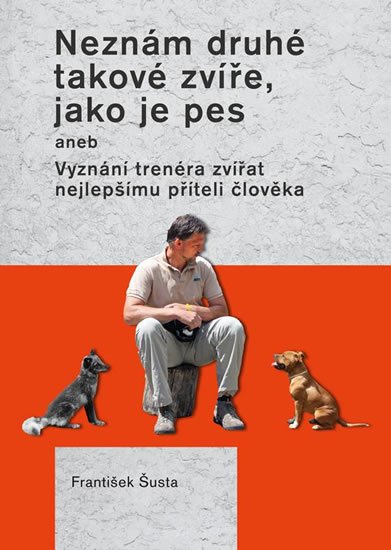 Šusta František: Neznám druhé takové zvíře, jako je pes aneb Vyznání trenéra zvířat nejlepší Šusta František: Neznám druhé takové zvíře, jako je pes aneb Vyznání trenéra zvířat nejlepší